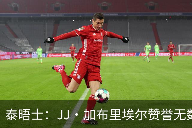 泰晤士：JJ·加布里埃尔赞誉无数却无缘一线队，家人以道曼为标杆
